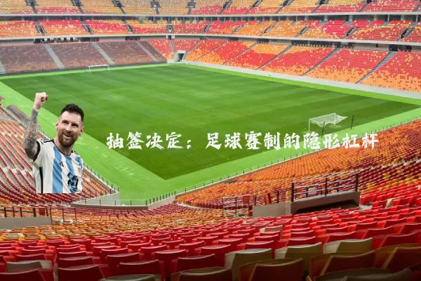 抽签决定：足球赛制的隐形杠杆