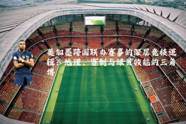 美加墨跨国联办赛事的深层竞技逻辑:地理、赛制与球员效能的三角博弈