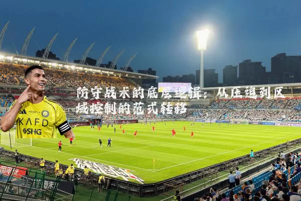 防守战术的底层逻辑：从压迫到区域控制的范式转移