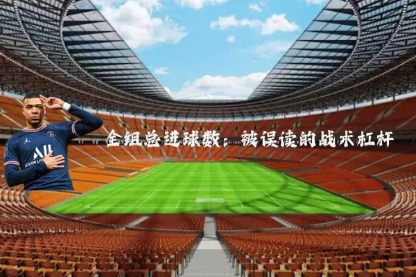 全组总进球数：被误读的战术杠杆