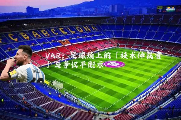 VAR：足球场上的「技术仲裁者」与争议平衡术