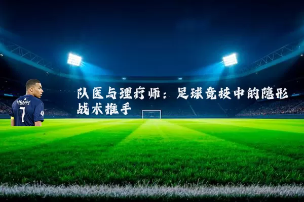 队医与理疗师:足球竞技中的隐形战术推手