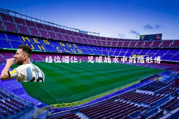 档位避让：足球战术中的隐形博弈