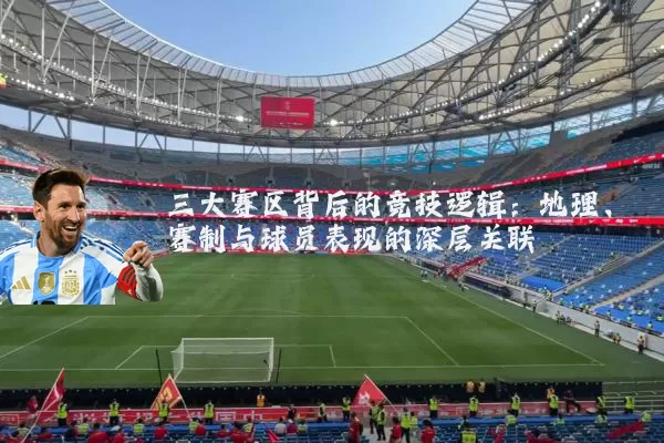 三大赛区背后的竞技逻辑:地理、赛制与球员表现的深层关联