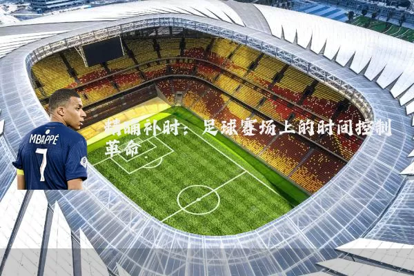 精确补时：足球赛场上的时间控制革命