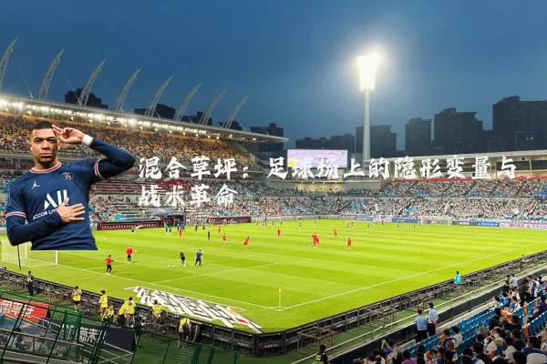 混合草坪：足球场上的隐形变量与战术革命