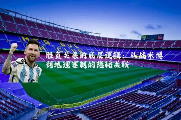 胜负关系的底层逻辑：从战术博弈到地理赛制的隐秘关联