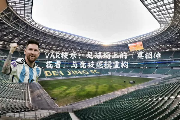 VAR技术:足球场上的「真相仲裁者」与竞技逻辑重构