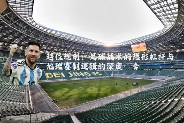 越位规则:足球战术的隐形杠杆与地理赛制逻辑的深度耦合