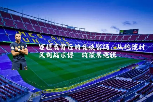 赛程表背后的竞技密码：从地理时区到战术博弈的深层逻辑