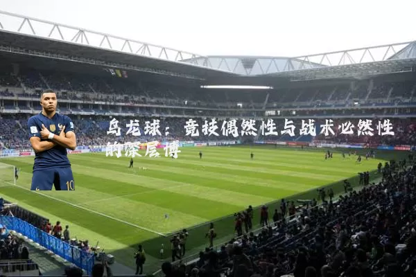 乌龙球:竞技偶然性与战术必然性的深层博弈