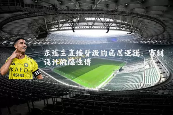 东道主直接晋级的底层逻辑:赛制设计的隐性博弈