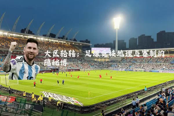 大区轮转：足球竞技地理与赛制的隐秘博弈